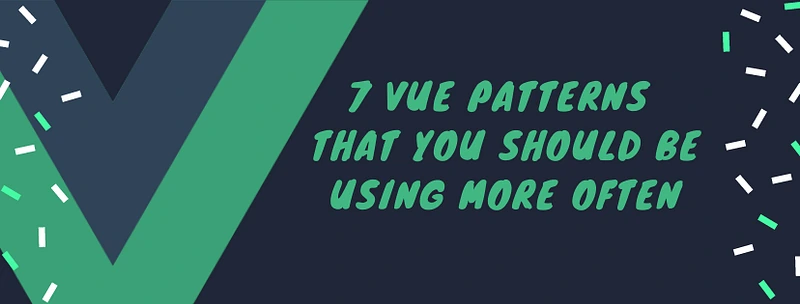 7 Vue Patterns That You Should Be Using More Often