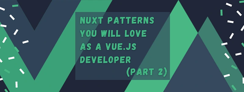 Nuxt patterns you will love as a Vue.js developer (Part 2)